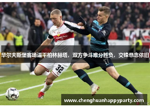 华尔夫斯堡客场逼平柏林赫塔，双方争斗难分胜负，交锋悬念依旧