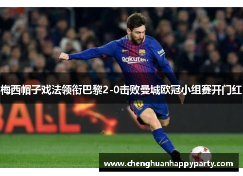 梅西帽子戏法领衔巴黎2-0击败曼城欧冠小组赛开门红