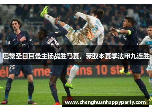 巴黎圣日耳曼主场战胜马赛，豪取本赛季法甲九连胜