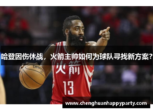 哈登因伤休战，火箭主帅如何为球队寻找新方案？