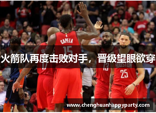 火箭队再度击败对手，晋级望眼欲穿