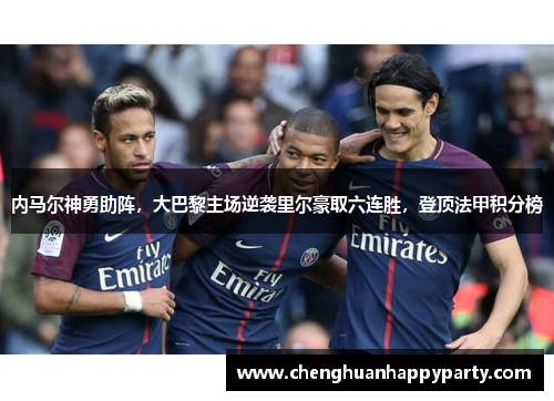 内马尔神勇助阵，大巴黎主场逆袭里尔豪取六连胜，登顶法甲积分榜