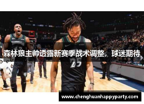 森林狼主帅透露新赛季战术调整，球迷期待