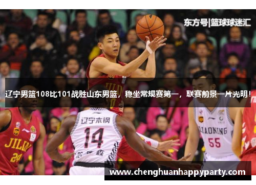 辽宁男篮108比101战胜山东男篮，稳坐常规赛第一，联赛前景一片光明！