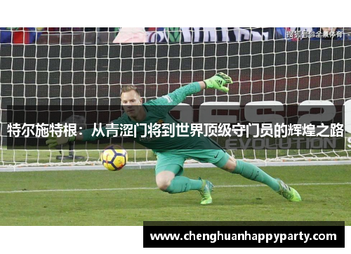 特尔施特根：从青涩门将到世界顶级守门员的辉煌之路
