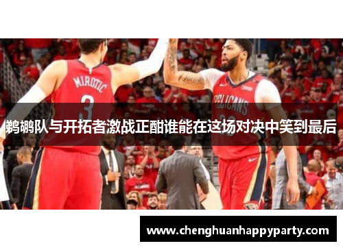 鹈鹕队与开拓者激战正酣谁能在这场对决中笑到最后