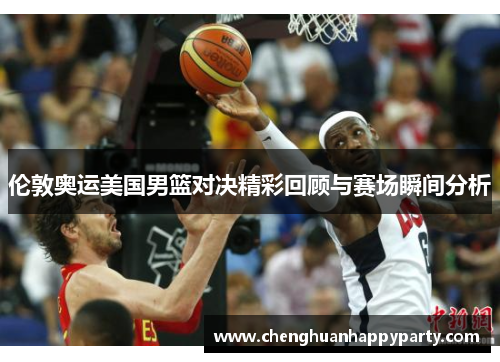 伦敦奥运美国男篮对决精彩回顾与赛场瞬间分析