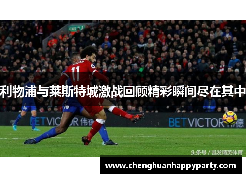 利物浦与莱斯特城激战回顾精彩瞬间尽在其中