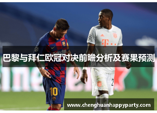 巴黎与拜仁欧冠对决前瞻分析及赛果预测