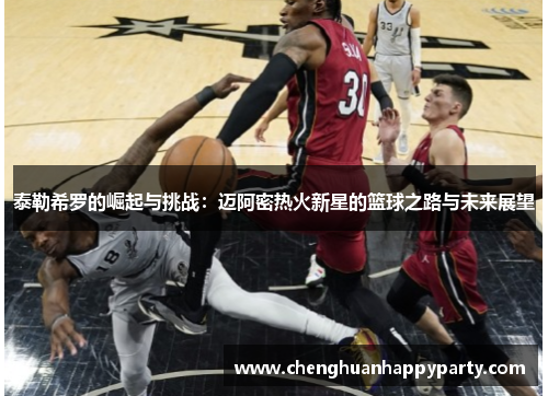 泰勒希罗的崛起与挑战：迈阿密热火新星的篮球之路与未来展望