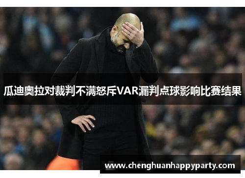 瓜迪奥拉对裁判不满怒斥VAR漏判点球影响比赛结果