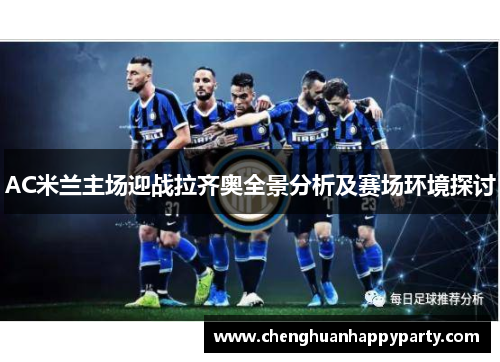 AC米兰主场迎战拉齐奥全景分析及赛场环境探讨